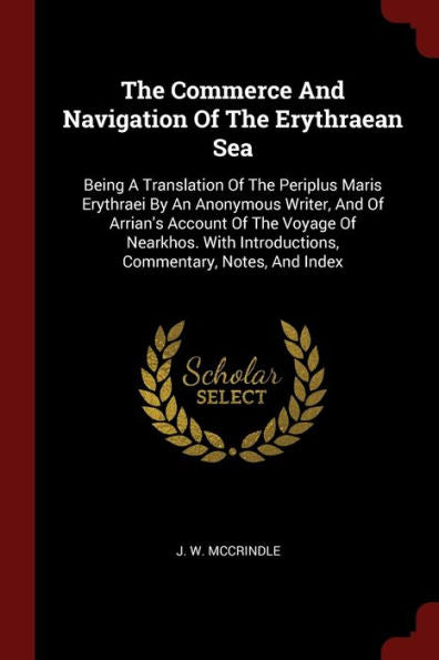 The Commerce And Navigation Of The Erythraean Sea: Being A Translation Of The Periplus Maris Erythraei By An Anonymous Writer, And Of Arrian'S Account ... Introductions, Commentary, Notes, And Index