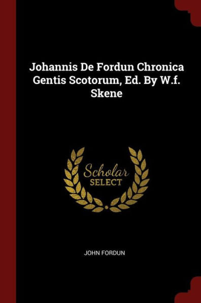 Johannis De Fordun Chronica Gentis Scotorum, Ed. By W.F. Skene