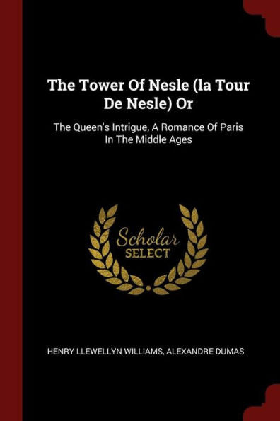 The Tower Of Nesle (La Tour De Nesle) Or: The Queen'S Intrigue, A Romance Of Paris In The Middle Ages