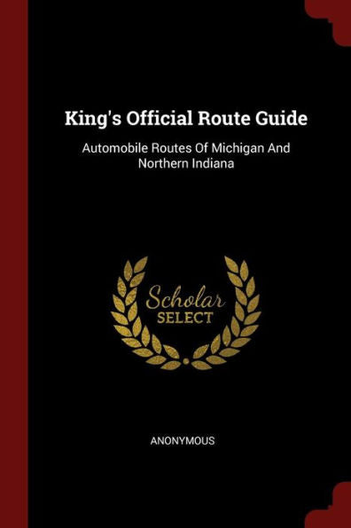 King'S Official Route Guide: Automobile Routes Of Michigan And Northern Indiana