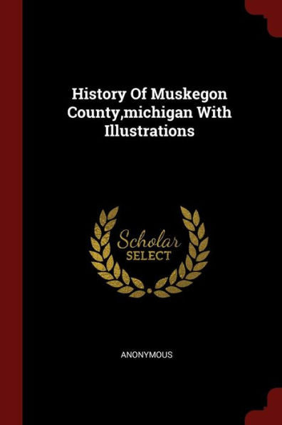 History Of Muskegon County, Michigan With Illustrations