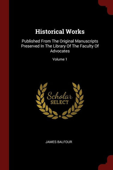 Historical Works: Published From The Original Manuscripts Preserved In The Library Of The Faculty Of Advocates; Volume 1