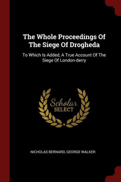 The Whole Proceedings Of The Siege Of Drogheda: To Which Is Added, A True Account Of The Siege Of London-Derry