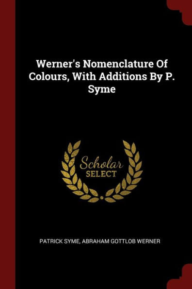 Werner'S Nomenclature Of Colours, With Additions By P. Syme