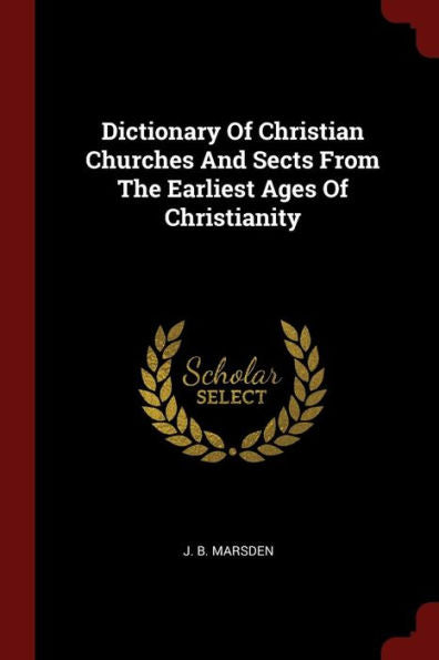Dictionary Of Christian Churches And Sects From The Earliest Ages Of Christianity