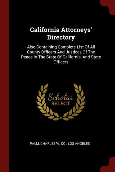 California Attorneys' Directory: Also Containing Complete List Of All County Officers And Justices Of The Peace In The State Of California, And State Officers