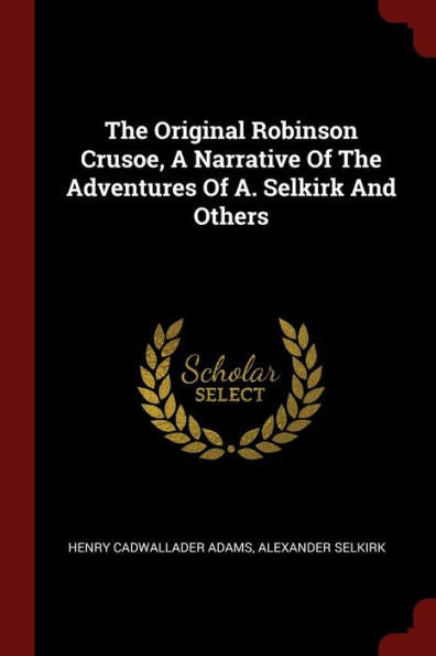 The Original Robinson Crusoe, A Narrative Of The Adventures Of A. Selkirk And Others