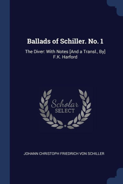 Ballads Of Schiller. No. 1: The Diver: With Notes [And A Transl., By] F.K. Harford