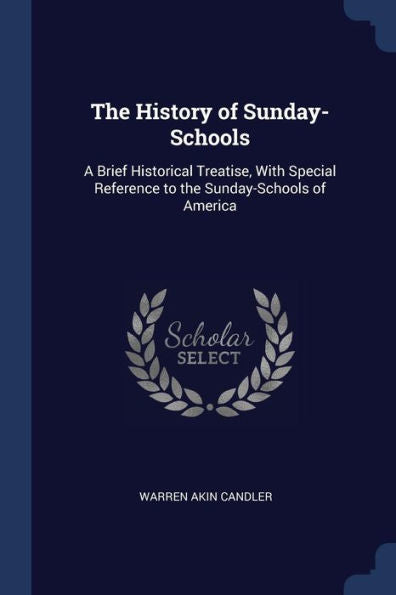 The History Of Sunday-Schools: A Brief Historical Treatise, With Special Reference To The Sunday-Schools Of America