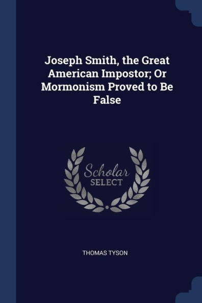Joseph Smith, The Great American Impostor; Or Mormonism Proved To Be False