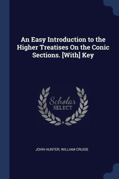 An Easy Introduction To The Higher Treatises On The Conic Sections. [With] Key