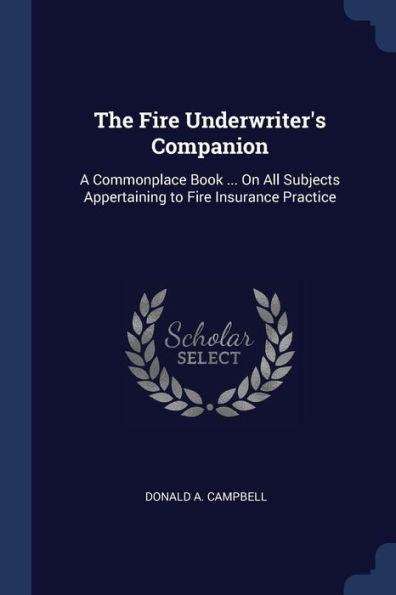 The Fire Underwriter'S Companion: A Commonplace Book ... On All Subjects Appertaining To Fire Insurance Practice