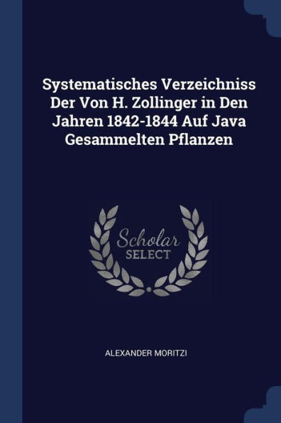 Systematisches Verzeichniss Der Von H. Zollinger In Den Jahren 1842-1844 Auf Java Gesammelten Pflanzen