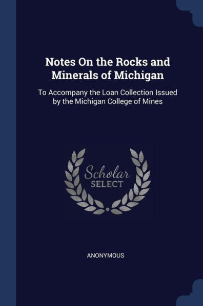 Notes On The Rocks And Minerals Of Michigan: To Accompany The Loan Collection Issued By The Michigan College Of Mines