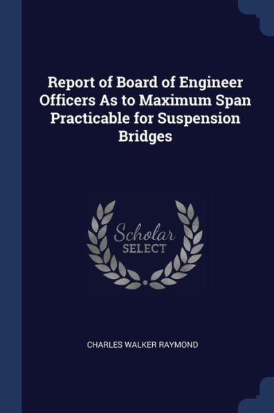 Report Of Board Of Engineer Officers As To Maximum Span Practicable For Suspension Bridges