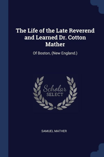 The Life Of The Late Reverend And Learned Dr. Cotton Mather: Of Boston, (New England.)