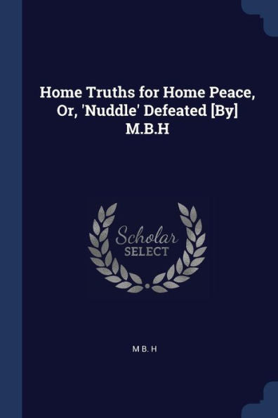 Home Truths For Home Peace, Or, 'Nuddle' Defeated [By] M.B.H