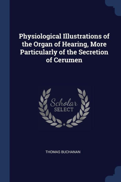 Physiological Illustrations Of The Organ Of Hearing, More Particularly Of The Secretion Of Cerumen