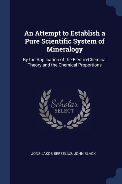 An Attempt To Establish A Pure Scientific System Of Mineralogy: By The Application Of The Electro-Chemical Theory And The Chemical Proportions