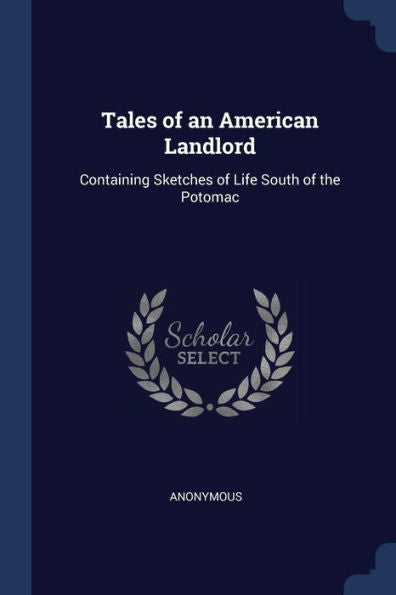 Tales Of An American Landlord: Containing Sketches Of Life South Of The Potomac