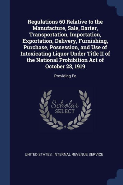 Regulations 60 Relative To The Manufacture, Sale, Barter, Transportation, Importation, Exportation, Delivery, Furnishing, Purchase, Possession, And ... Act Of October 28, 1919: Providing Fo