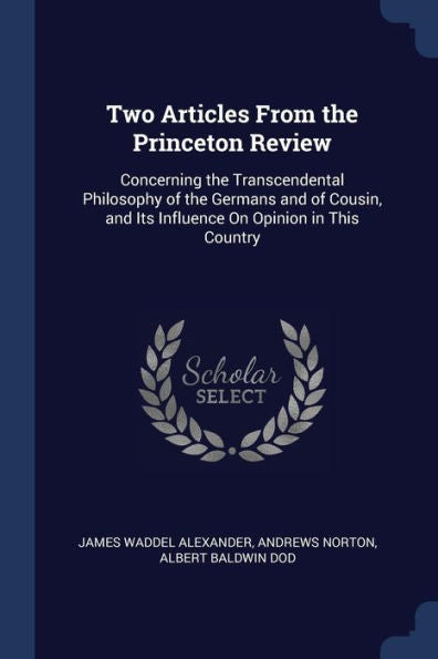 Two Articles From The Princeton Review: Concerning The Transcendental Philosophy Of The Germans And Of Cousin, And Its Influence On Opinion In This Country