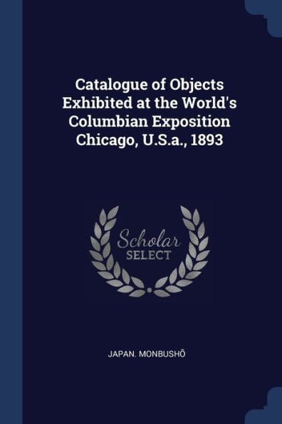 Catalogue Of Objects Exhibited At The World'S Columbian Exposition Chicago, U.S.A., 1893