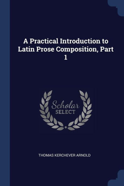 A Practical Introduction To Latin Prose Composition, Part 1