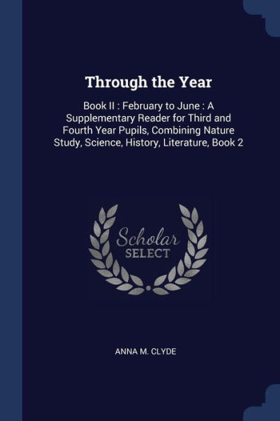 Through The Year: Book Ii: February To June: A Supplementary Reader For Third And Fourth Year Pupils, Combining Nature Study, Science, History, Literature, Book 2