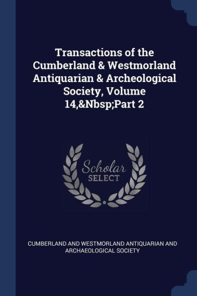 Transactions Of The Cumberland & Westmorland Antiquarian & Archeological Society, Volume 14, Part 2
