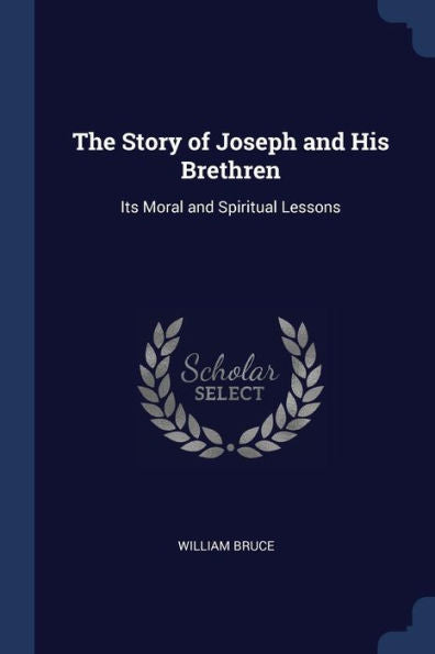 The Story Of Joseph And His Brethren: Its Moral And Spiritual Lessons