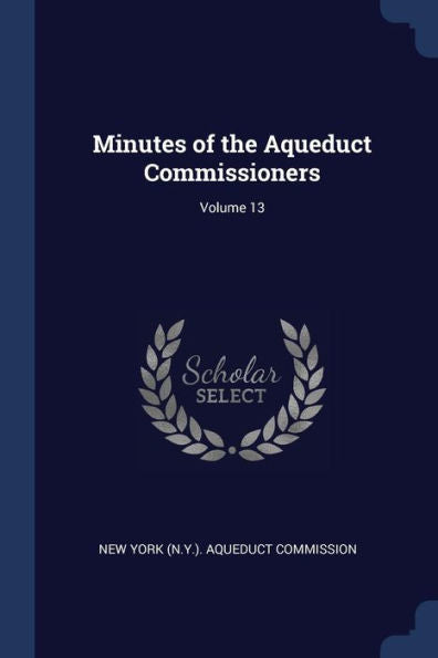 Minutes Of The Aqueduct Commissioners; Volume 13