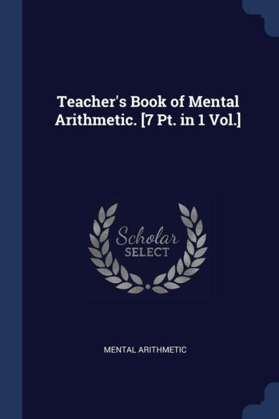 Teacher'S Book Of Mental Arithmetic. [7 Pt. In 1 Vol.]