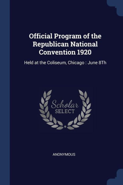 Official Program Of The Republican National Convention 1920: Held At The Coliseum, Chicago: June 8Th