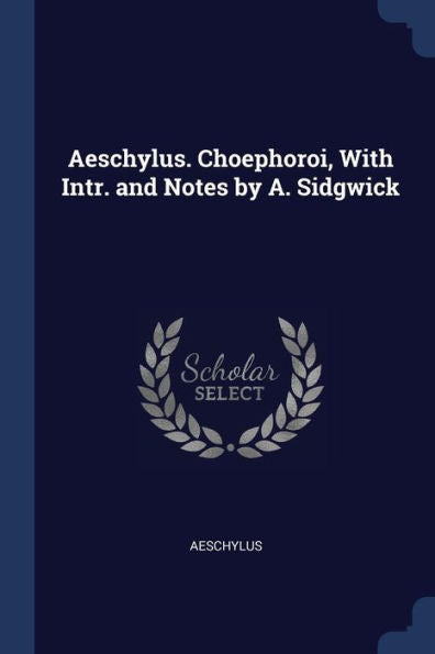 Aeschylus. Choephoroi, With Intr. And Notes By A. Sidgwick