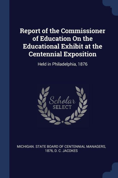 Report Of The Commissioner Of Education On The Educational Exhibit At The Centennial Exposition: Held In Philadelphia, 1876