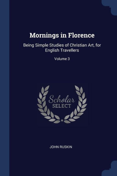 Mornings In Florence: Being Simple Studies Of Christian Art, For English Travellers; Volume 3