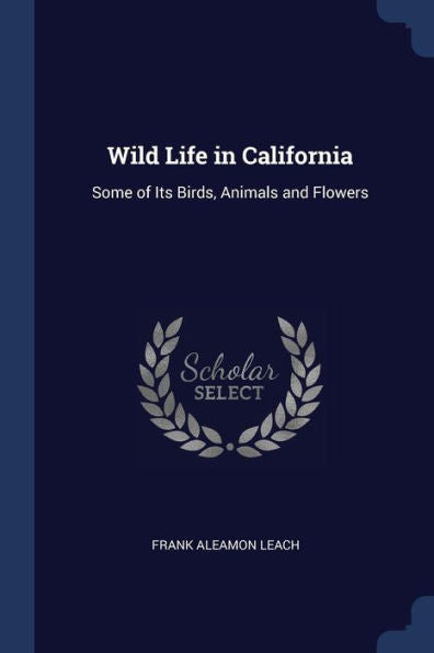 Wild Life In California: Some Of Its Birds, Animals And Flowers