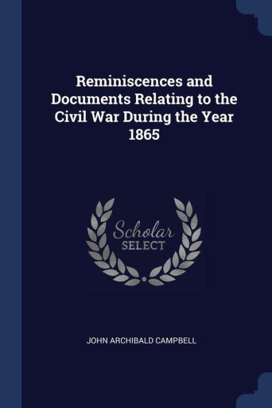 Reminiscences And Documents Relating To The Civil War During The Year 1865