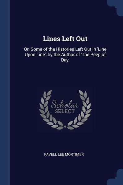 Lines Left Out: Or, Some Of The Histories Left Out In 'Line Upon Line', By The Author Of 'The Peep Of Day'