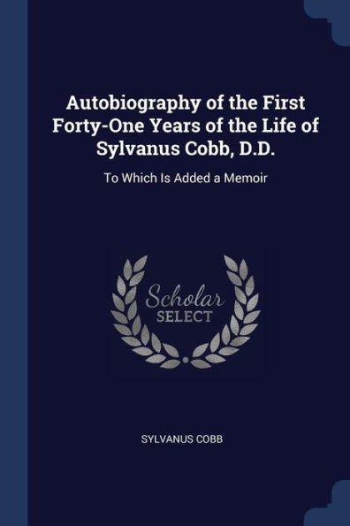 Autobiography Of The First Forty-One Years Of The Life Of Sylvanus Cobb, D.D.: To Which Is Added A Memoir