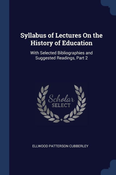 Syllabus Of Lectures On The History Of Education: With Selected Bibliographies And Suggested Readings, Part 2