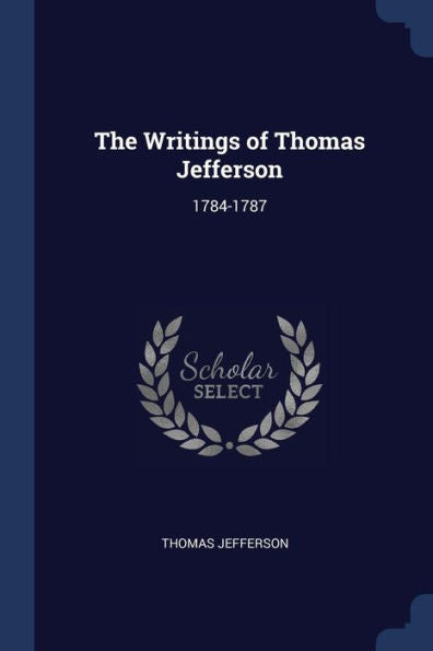 The Writings Of Thomas Jefferson: 1784-1787