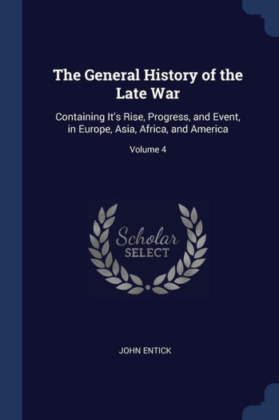 The General History Of The Late War: Containing It'S Rise, Progress, And Event, In Europe, Asia, Africa, And America; Volume 4