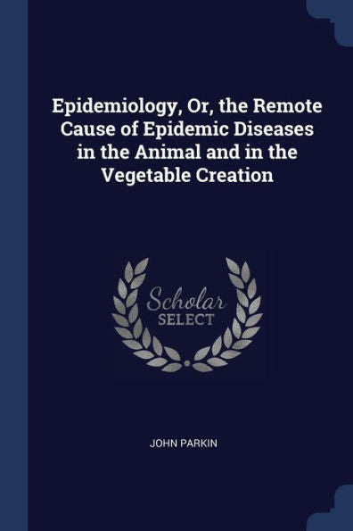 Epidemiology, Or, The Remote Cause Of Epidemic Diseases In The Animal And In The Vegetable Creation