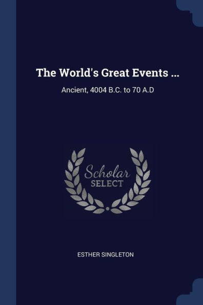 The World'S Great Events ...: Ancient, 4004 B.C. To 70 A.D