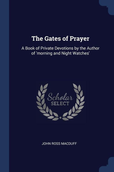 The Gates Of Prayer: A Book Of Private Devotions By The Author Of 'Morning And Night Watches'