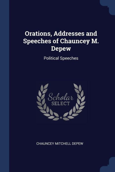 Orations, Addresses And Speeches Of Chauncey M. Depew: Political Speeches