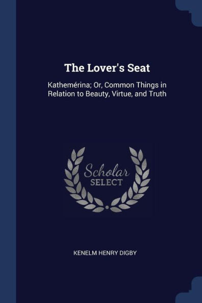 The Lover'S Seat: Kathem?rina; Or, Common Things In Relation To Beauty, Virtue, And Truth
