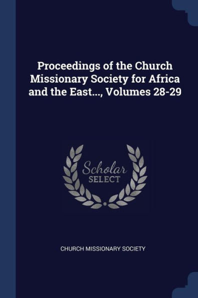 Proceedings Of The Church Missionary Society For Africa And The East..., Volumes 28-29